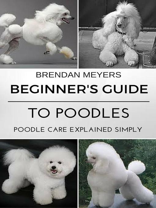 Title details for Beginner's Guide to Poodles--Poodle Care Explained Simply by Brendan Meyers - Wait list